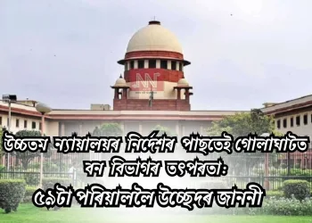 উচ্চতম ন্যায়ালয়ৰ নিৰ্দেশৰ পাছতেই গোলাঘাটত বন বিভাগৰ তৎপৰতা: ৫৯টা পৰিয়াললৈ উচ্ছেদৰ জাননী