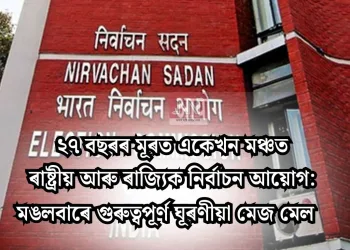 ২৭ বছৰৰ মূৰত একেখন মঞ্চত ৰাষ্ট্ৰীয় আৰু ৰাজ্যিক নিৰ্বাচন আয়োগ: মঙলবাৰে গুৰুত্বপূৰ্ণ ঘূৰণীয়া মেজ মেল