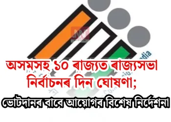 অসমসহ ১০ ৰাজ্যত ৰাজ্যসভা নিৰ্বাচনৰ দিন ঘোষণা; ভোটদানৰ বাবে আয়োগৰ বিশেষ নিৰ্দেশনা