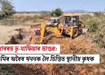 কলিয়াবৰত ভূ-মাফিয়াৰ তাণ্ডৱ: কৃষিভূমিৰ অবৈধ খননক লৈ চিন্তিত স্থানীয় কৃষক