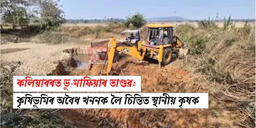 কলিয়াবৰত ভূ-মাফিয়াৰ তাণ্ডৱ: কৃষিভূমিৰ অবৈধ খননক লৈ চিন্তিত স্থানীয় কৃষক