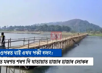 মানাহৰ ওপৰত নাই এখন পকী দলং: হাপাচৰত মৰণত শৰণ দি যাতায়াত হাজাৰ হাজাৰ লোকৰ