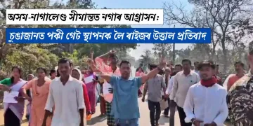 অসম-নাগালেণ্ড সীমান্তত নগাৰ আগ্ৰাসন:  চুঙাজানত পকী গেট স্থাপনক লৈ ৰাইজৰ উত্তাল প্ৰতিবাদ