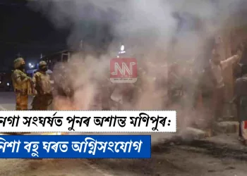 কুকি-নগা সংঘৰ্ষত পুনৰ অশান্ত মণিপুৰ: মাজনিশা বহু ঘৰত অগ্নিসংযোগ