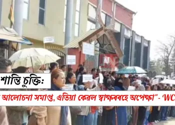নাগা শান্তি চুক্তি: “সকলো আলোচনা সমাপ্ত, এতিয়া কেৱল স্বাক্ষৰৰহে অপেক্ষা” WC-NNPG