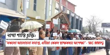 নাগা শান্তি চুক্তি: “সকলো আলোচনা সমাপ্ত, এতিয়া কেৱল স্বাক্ষৰৰহে অপেক্ষা” WC-NNPG
