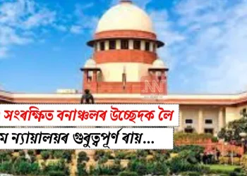 দৈয়াং সংৰক্ষিত বনাঞ্চলৰ উচ্ছেদক লৈ উচ্চতম ন্যায়ালয়ৰ গুৰুত্বপূৰ্ণ ৰায়…