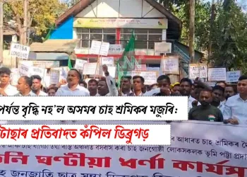  আজি পৰ্যন্ত বৃদ্ধি নহ’ল অসমৰ চাহ শ্ৰমিকৰ মজুৰি: আটাছাৰ প্ৰতিবাদত কঁপিল ডিব্ৰুগড়