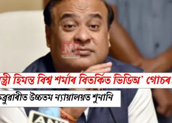 মুখ্যমন্ত্ৰী হিমন্ত বিশ্ব শৰ্মাৰ বিতৰ্কিত ভিডিঅ’ গোচৰ: ১৬ ফেব্ৰুৱাৰীত উচ্চতম ন্যায়ালয়ত শুনানি