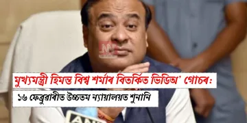 মুখ্যমন্ত্ৰী হিমন্ত বিশ্ব শৰ্মাৰ বিতৰ্কিত ভিডিঅ’ গোচৰ: ১৬ ফেব্ৰুৱাৰীত উচ্চতম ন্যায়ালয়ত শুনানি