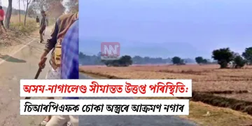 অসম-নাগালেণ্ড সীমান্তত উত্তপ্ত পৰিস্থিতি: চিআৰপিএফক চোকা অস্ত্ৰৰে আক্ৰমণ নগাৰ