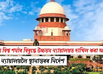 হিমন্ত বিশ্ব শৰ্মাৰ বিৰুদ্ধে উচ্চতম ন্যায়ালয়ত দাখিল কৰা আবেদন উচ্চ ন্যায়ালয়লৈ স্থানান্তৰৰ নিৰ্দেশ