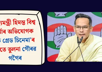 মুখ্যমন্ত্ৰী হিমন্ত বিশ্ব শৰ্মাৰ অভিযোগক ‘চি গ্ৰেড চিনেমা’ৰ সৈতে তুলনা গৌৰৱ গগৈৰ