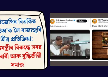 বিজেপিৰ বিতৰ্কিত ভিডিঅ’ক লৈ ৰাজ্যজুৰি তীব্ৰ প্ৰতিক্ৰিয়া: মুখ্যমন্ত্ৰীৰ বিৰুদ্ধে সৰৱ বিৰোধী আৰু বুদ্ধিজীৱী সমাজ