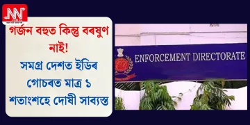 গৰ্জন বহুত কিন্তু বৰষুণ নাই! সমগ্ৰ দেশত ইডিৰ গোচৰত মাত্ৰ ১ শতাংশহে দোষী সাব্যস্ত