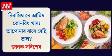 নিৰামিষ নে আমিষ কোনবিধ খাদ্য আপোনাৰ বাবে বেছি ভাল? জানক সবিশেষ