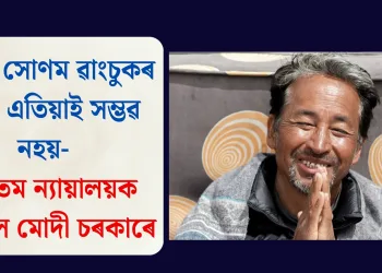 অসুস্থ সোণম ৱাংচুকৰ মুক্তি এতিয়াই সম্ভৱ নহয়- উচ্চতম ন্যায়ালয়ক জনালে মোদী চৰকাৰে