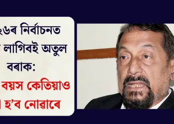 ২০২৬ৰ নিৰ্বাচনত টিকট লাগিবই অতুল বৰাক: ক’লে বয়স কেতিয়াও বাধা হ’ব নোৱাৰে