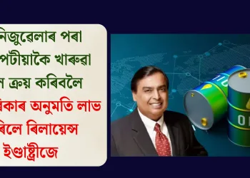 ভেনিজুৱেলাৰ পৰা পোনপটীয়াকৈ খাৰুৱা তেল ক্ৰয় কৰিবলৈ আমেৰিকাৰ অনুমতি লাভ কৰিলে ৰিলায়েন্স ইণ্ডাষ্ট্ৰীজে