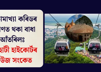 মা কামাখ্যা কৰিডৰ নিৰ্মাণত থকা বাধা আঁতৰিলঃ গুৱাহাটী হাইকোৰ্টৰ সেউজ সংকেত
