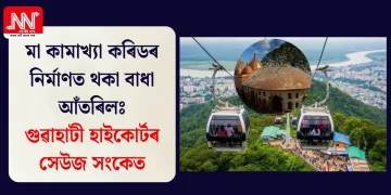 মা কামাখ্যা কৰিডৰ নিৰ্মাণত থকা বাধা আঁতৰিলঃ গুৱাহাটী হাইকোৰ্টৰ সেউজ সংকেত