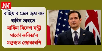 ৰাছিয়াৰ তেল ক্ৰয় বন্ধ কৰিব ভাৰতে! মাৰ্কিন বিদেশ মন্ত্ৰী মাৰ্কো ৰুবিঅ’ৰ মন্তব্যত জোকাৰণি