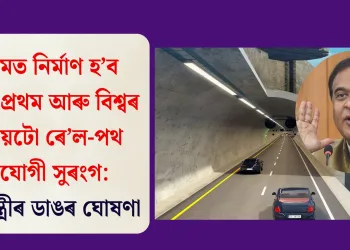 অসমত নিৰ্মাণ হ’ব দেশৰ প্ৰথম আৰু বিশ্বৰ দ্বিতীয়টো ৰে’ল-পথ সংযোগী সুৰংগ: মুখ্যমন্ত্ৰীৰ ডাঙৰ ঘোষণা
