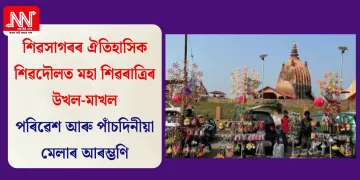 শিৱসাগৰৰ ঐতিহাসিক শিৱদৌলত মহা শিৱৰাত্ৰিৰ উখল-মাখল পৰিৱেশ আৰু পাঁচদিনীয়া মেলাৰ আৰম্ভণি