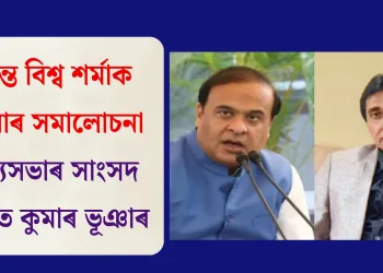 হিমন্ত বিশ্ব শৰ্মাক ক্ষুৰধাৰ সমালোচনা ৰাজ্যসভাৰ সাংসদ অজিত কুমাৰ ভূঞাৰ