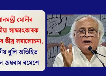 প্ৰধানমন্ত্ৰী মোদীৰ শেহতীয়া সাক্ষাৎকাৰক কংগ্ৰেছৰ তীব্ৰ সমালোচনা, নাটকীয় বুলি অভিহিত কৰিলে জয়ৰাম ৰমেশে