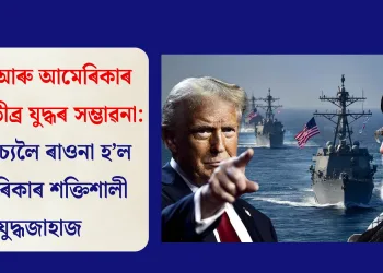 ইৰাণ আৰু আমেৰিকাৰ মাজত তীব্ৰ যুদ্ধৰ সম্ভাৱনা: মধ্যপ্ৰাচ্যলৈ ৰাওনা হ’ল আমেৰিকাৰ শক্তিশালী যুদ্ধজাহাজ