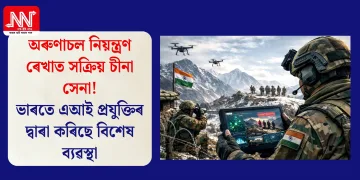অৰুণাচল নিয়ন্ত্ৰণ ৰেখাত সক্ৰিয় চীনা সেনা! ভাৰতে এআই প্ৰযুক্তিৰ দ্বাৰা কৰিছে বিশেষ ব্যৱস্থা