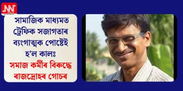 সামাজিক মাধ্যমত ট্ৰেফিক সজাগতাৰ ব্যংগাত্মক পোষ্টেই হ’ল কালঃসমাজ কৰ্মীৰ বিৰুদ্ধে ৰাজদ্ৰোহৰ গোচৰ