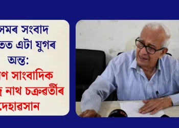 অসমৰ সংবাদ জগতত এটা যুগৰ অন্ত: প্ৰবীণ সাংবাদিক ধীৰেন্দ্ৰ নাথ চক্ৰৱৰ্তীৰ দেহাৱসান