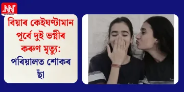 বিয়াৰ কেইঘণ্টামান পূৰ্বে দুই ভগ্নীৰ কৰুণ মৃত্যু: পৰিয়ালত শোকৰ ছাঁ