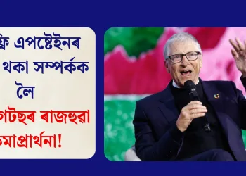 জেফ্ৰি এপষ্টেইনৰ সৈতে থকা সম্পৰ্কক লৈ বিল গেটছৰ ৰাজহুৱা ক্ষমাপ্ৰাৰ্থনা!