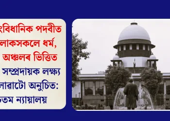 উচ্চ সাংবিধানিক পদবীত থকা লোকসকলে ধৰ্ম, জাতি, অঞ্চলৰ ভিত্তিত কোনো সম্প্ৰদায়ক লক্ষ্য কৰি লোৱাটো অনুচিত: উচ্চতম ন্যায়ালয়
