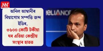 অনিল আম্বানীৰ বিয়াগোম সম্পত্তি জব্দ ইডিৰ, ৩৬০০ কোটি টকীয়া ঘৰ এতিয়া কেন্দ্ৰীয় সংস্থাৰ হাতত