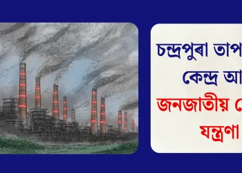 চন্দ্ৰপুৰা তাপবিদ্যুৎ কেন্দ্ৰ আৰু জনজাতীয় লোকৰ যন্ত্ৰণা