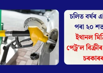 চলিত বৰ্ষৰ এপ্ৰিলৰ পৰা ২০ শতাংশ ইথানল মিশ্ৰিত পেট্ৰ’ল বিক্ৰীৰ নিৰ্দেশ চৰকাৰৰ