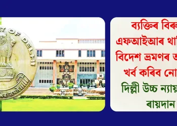 ব্যক্তিৰ বিৰুদ্ধে এফআইআৰ থাকিলেও বিদেশ ভ্ৰমণৰ অধিকাৰ খৰ্ব কৰিব নোৱাৰিঃ দিল্লী উচ্চ ন্যায়ালয়ৰ ৰায়দান