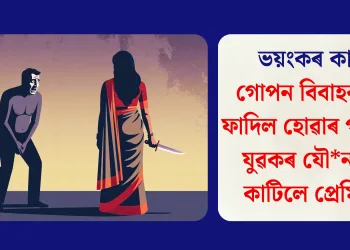 ভয়ংকৰ কাণ্ড: গোপন বিবাহৰ তথ্য ফাদিল হোৱাৰ পাছতেই যুৱকৰ যৌনাংগ কাটিলে প্ৰেমিকাই