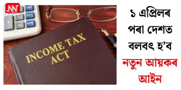 ১ এপ্ৰিলৰ পৰা দেশত বলবৎ হ’ব নতুন আয়কৰ আইন