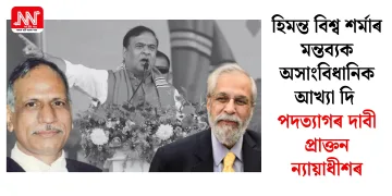 হিমন্ত বিশ্ব শৰ্মাৰ মন্তব্যক অসাংবিধানিক আখ্যা দি পদত্যাগৰ দাবী প্ৰাক্তন ন্যায়াধীশৰ