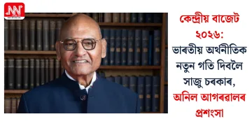 কেন্দ্ৰীয় বাজেট ২০২৬: ভাৰতীয় অৰ্থনীতিক নতুন গতি দিবলৈ সাজু চৰকাৰ, অনিল আগৰৱালৰ প্ৰশংসা