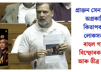 প্ৰাক্তন সেনা প্ৰধানৰ অপ্ৰকাশিত কিতাপক লৈ লোকসভাত ৰাহুল গান্ধীৰ বিস্ফোৰক মন্তব্য আৰু তীব্ৰ হুলস্থুল