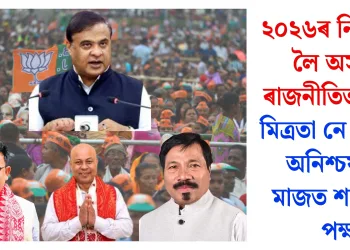 ২০২৬ৰ নিৰ্বাচনক লৈ অসমৰ ৰাজনীতিত ধুমুহা: মিত্ৰতা নে সংঘাত, অনিশ্চয়তাৰ মাজত শাসকীয় পক্ষ