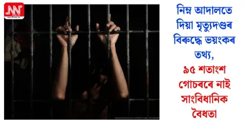 নিম্ন আদালতে দিয়া মৃত্যুদণ্ডৰ বিৰুদ্ধে ভয়ংকৰ তথ্য, ৯৫ শতাংশ গোচৰৰে নাই সাংবিধানিক বৈধতা