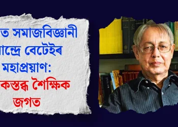 প্ৰখ্যাত সমাজবিজ্ঞানী আন্দ্ৰে বেটেইৰ মহাপ্ৰয়াণ: শোকস্তব্ধ শৈক্ষিক জগত
