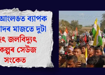 কাৰ্বি আংলঙত ব্যাপক প্ৰতিবাদৰ মাজতে দুটা বৃহৎ জলবিদ্যুৎ প্ৰকল্পৰ সেউজ সংকেত